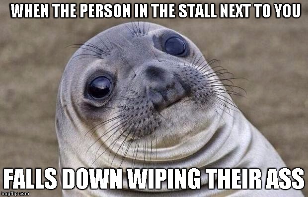 Awkward Moment Sealion | WHEN THE PERSON IN THE STALL NEXT TO YOU; FALLS DOWN WIPING THEIR ASS | image tagged in memes,awkward moment sealion | made w/ Imgflip meme maker