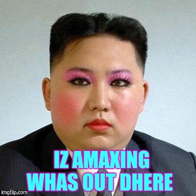 Kim Jong-un is a little on the sweet side,,, | IZ AMAXING WHAS OUT DHERE | image tagged in kim jong-un is a little on the sweet side   | made w/ Imgflip meme maker