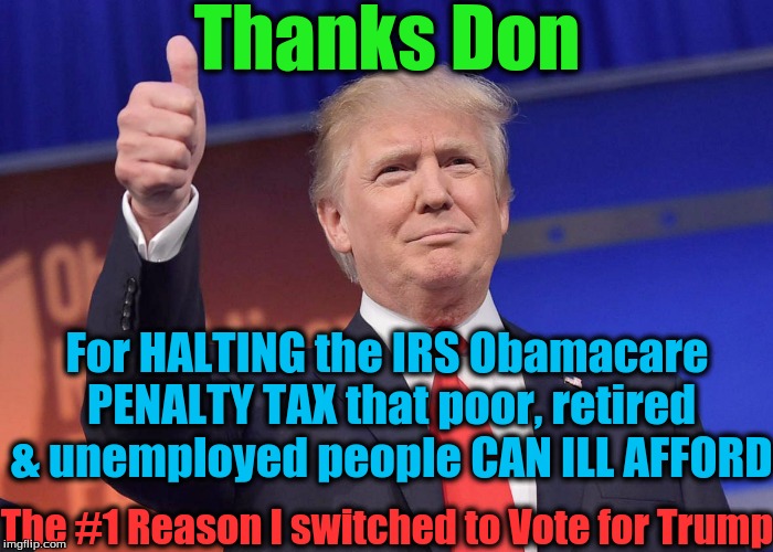 Thanks Don; For HALTING the IRS Obamacare PENALTY TAX that poor, retired & unemployed people CAN ILL AFFORD; The #1 Reason I switched to Vote for Trump | image tagged in thumbs up trump | made w/ Imgflip meme maker