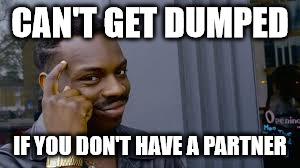 If X is then X is | CAN'T GET DUMPED; IF YOU DON'T HAVE A PARTNER | image tagged in if x is then x is | made w/ Imgflip meme maker