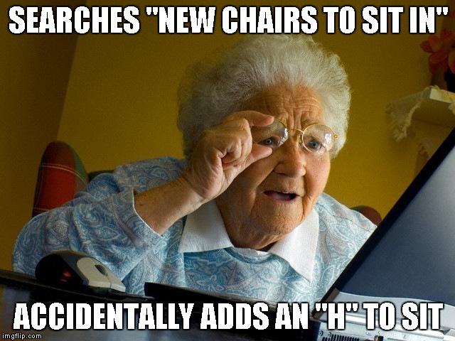 Grandma Finds The Internet | SEARCHES "NEW CHAIRS TO SIT IN"; ACCIDENTALLY ADDS AN "H" TO SIT | image tagged in memes,grandma finds the internet | made w/ Imgflip meme maker