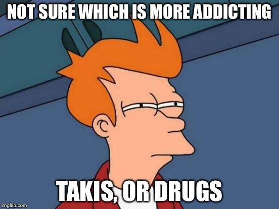 Futurama Fry Meme | NOT SURE WHICH IS MORE ADDICTING TAKIS, OR DRUGS | image tagged in memes,futurama fry | made w/ Imgflip meme maker