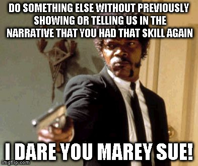 Say That Again I Dare You | DO SOMETHING ELSE WITHOUT PREVIOUSLY SHOWING OR TELLING US IN THE NARRATIVE THAT YOU HAD THAT SKILL AGAIN; I DARE YOU MAREY SUE! | image tagged in memes,say that again i dare you | made w/ Imgflip meme maker