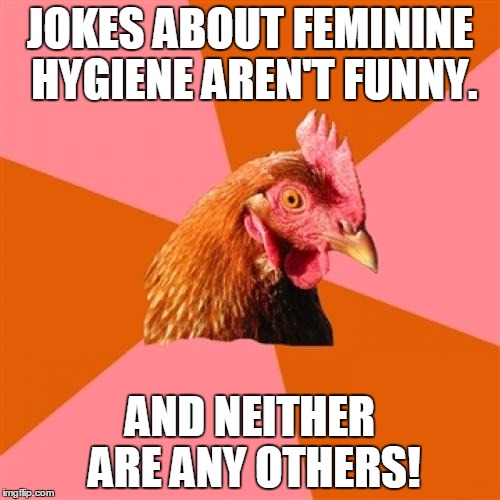 Anti Joke Chicken doesn't think any jokes are funny. Period. | JOKES ABOUT FEMININE HYGIENE AREN'T FUNNY. AND NEITHER ARE ANY OTHERS! | image tagged in memes,anti joke chicken,feminine,hygiene,period,same but different | made w/ Imgflip meme maker