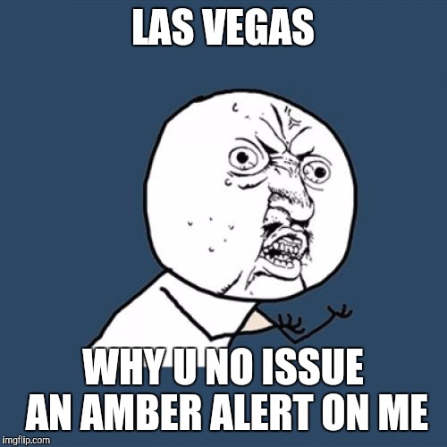 Y U No | LAS VEGAS; WHY U NO ISSUE AN AMBER ALERT ON ME | image tagged in memes,y u no | made w/ Imgflip meme maker