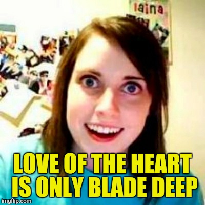 LOVE OF THE HEART IS ONLY BLADE DEEP | made w/ Imgflip meme maker