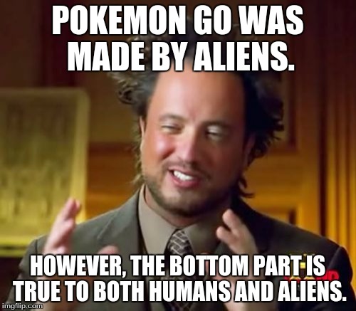 Ancient Aliens Meme | POKEMON GO WAS MADE BY ALIENS. HOWEVER, THE BOTTOM PART IS TRUE TO BOTH HUMANS AND ALIENS. | image tagged in memes,ancient aliens | made w/ Imgflip meme maker