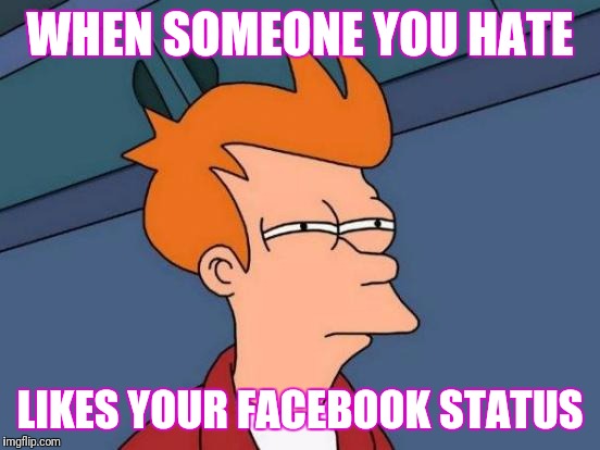 Futurama Fry Meme | WHEN SOMEONE YOU HATE; LIKES YOUR FACEBOOK STATUS | image tagged in memes,futurama fry | made w/ Imgflip meme maker