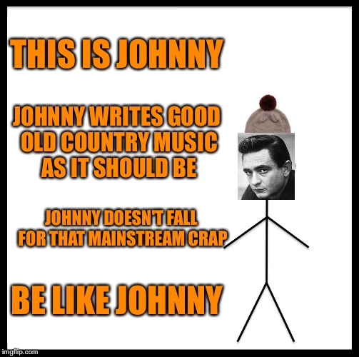 Be Like Bill Meme | THIS IS JOHNNY; JOHNNY WRITES GOOD OLD COUNTRY MUSIC AS IT SHOULD BE; JOHNNY DOESN'T FALL FOR THAT MAINSTREAM CRAP; BE LIKE JOHNNY | image tagged in memes,be like bill | made w/ Imgflip meme maker