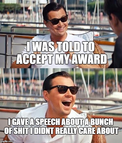 Leonardo Dicaprio Wolf Of Wall Street | I WAS TOLD TO ACCEPT MY AWARD; I GAVE A SPEECH ABOUT A BUNCH OF SHIT I DIDNT REALLY CARE ABOUT | image tagged in memes,leonardo dicaprio wolf of wall street,academy awards | made w/ Imgflip meme maker