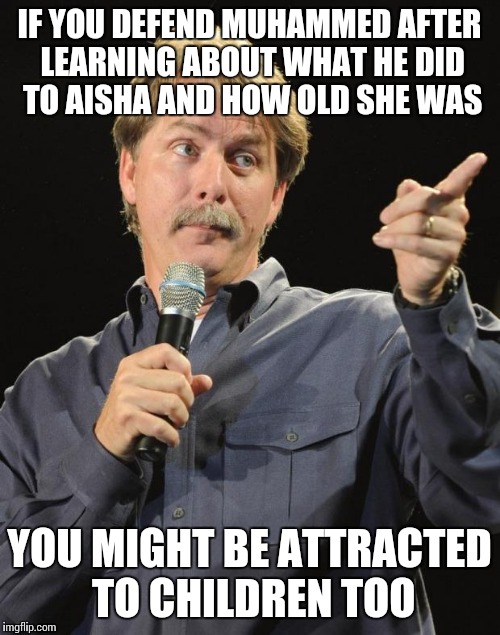 Jeff Foxworthy | IF YOU DEFEND MUHAMMED AFTER LEARNING ABOUT WHAT HE DID TO AISHA AND HOW OLD SHE WAS; YOU MIGHT BE ATTRACTED TO CHILDREN TOO | image tagged in jeff foxworthy | made w/ Imgflip meme maker