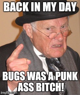 Back In My Day Meme | BACK IN MY DAY BUGS WAS A PUNK ASS B**CH! | image tagged in memes,back in my day | made w/ Imgflip meme maker