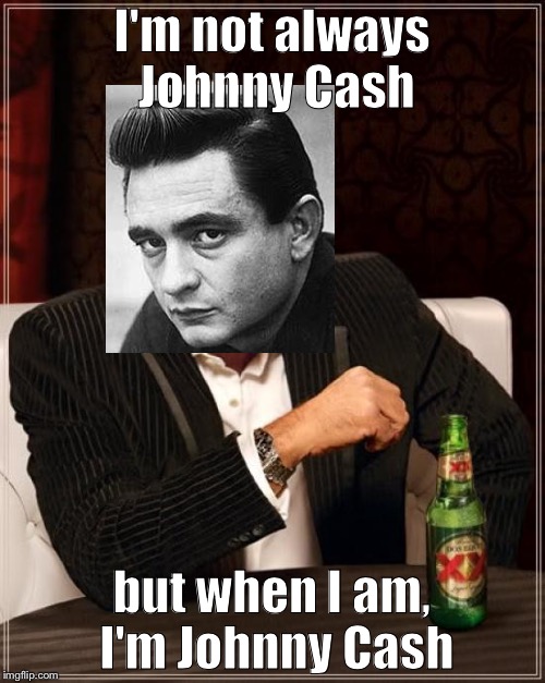 The Most Interesting Man In The World Meme | I'm not always Johnny Cash; but when I am, I'm Johnny Cash | image tagged in memes,the most interesting man in the world | made w/ Imgflip meme maker