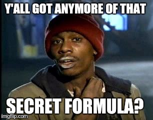 Y'all Got Any More Of That Meme | Y'ALL GOT ANYMORE OF THAT; SECRET FORMULA? | image tagged in memes,yall got any more of | made w/ Imgflip meme maker