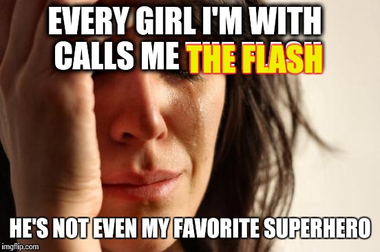 First World Problems Meme | EVERY GIRL I'M WITH CALLS ME THE FLASH; THE FLASH; HE'S NOT EVEN MY FAVORITE SUPERHERO | image tagged in memes,first world problems | made w/ Imgflip meme maker