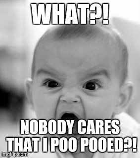 Angry Baby | WHAT?! NOBODY CARES THAT I POO POOED?! | image tagged in memes,angry baby | made w/ Imgflip meme maker