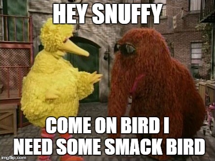 Big Bird And Snuffy Meme | HEY SNUFFY; COME ON BIRD I NEED SOME SMACK BIRD | image tagged in memes,big bird and snuffy | made w/ Imgflip meme maker