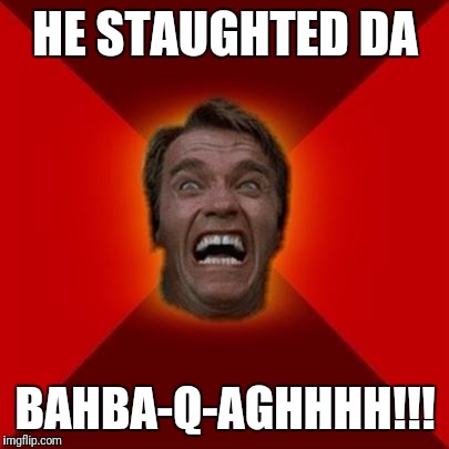 Arnold meme | HE STAUGHTED DA; BAHBA-Q-AGHHHH!!! | image tagged in arnold meme | made w/ Imgflip meme maker