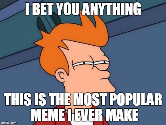 Futurama Fry | I BET YOU ANYTHING; THIS IS THE MOST POPULAR MEME I EVER MAKE | image tagged in memes,futurama fry | made w/ Imgflip meme maker