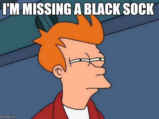 Futurama Fry | I'M MISSING A BLACK SOCK | image tagged in memes,futurama fry | made w/ Imgflip meme maker