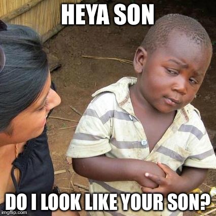 Third World Skeptical Kid | HEYA SON; DO I LOOK LIKE YOUR SON? | image tagged in memes,third world skeptical kid | made w/ Imgflip meme maker