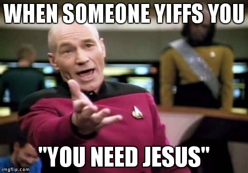 Picard Wtf Meme | WHEN SOMEONE YIFFS YOU; "YOU NEED JESUS" | image tagged in memes,picard wtf | made w/ Imgflip meme maker