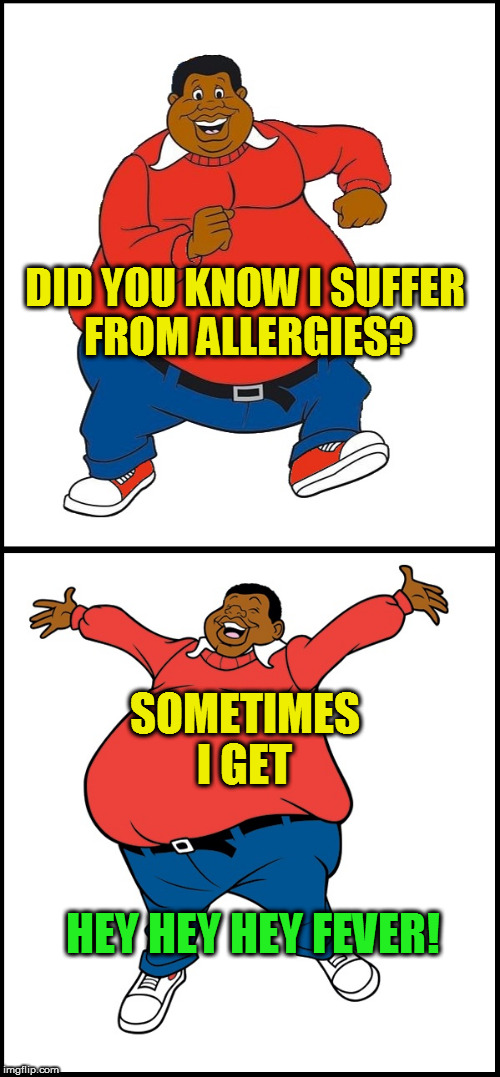 Cartoon Week...A Juicydeath1025 event!! | DID YOU KNOW I SUFFER FROM ALLERGIES? SOMETIMES I GET; HEY HEY HEY FEVER! | image tagged in cartoon week,fat albert | made w/ Imgflip meme maker