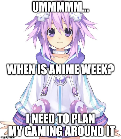 Nep Nep has to know | UMMMMM... WHEN IS ANIME WEEK? I NEED TO PLAN MY GAMING AROUND IT | image tagged in neptune | made w/ Imgflip meme maker