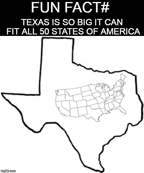Fun Fact | FUN FACT#; TEXAS IS SO BIG IT CAN FIT ALL 50 STATES OF AMERICA | image tagged in texas | made w/ Imgflip meme maker