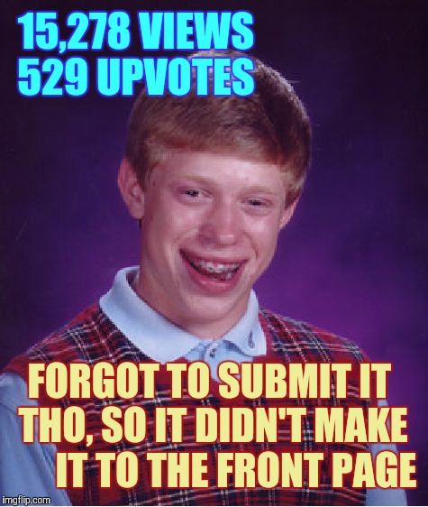 Bad Luck Brian Meme | 15,278 VIEWS 529 UPVOTES; FORGOT TO SUBMIT IT THO, SO IT DIDN'T MAKE       IT TO THE FRONT PAGE | image tagged in memes,bad luck brian | made w/ Imgflip meme maker