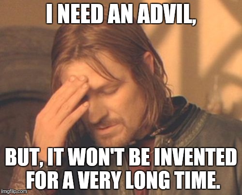 Frustrated Boromir | I NEED AN ADVIL, BUT, IT WON'T BE INVENTED FOR A VERY LONG TIME. | image tagged in memes,frustrated boromir | made w/ Imgflip meme maker