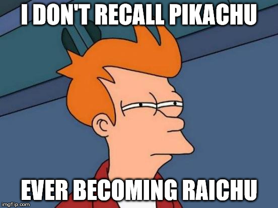 Futurama Fry Meme | I DON'T RECALL PIKACHU EVER BECOMING RAICHU | image tagged in memes,futurama fry | made w/ Imgflip meme maker