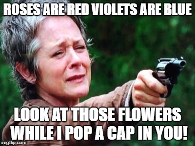 Carol's Nursery Rhymes | ROSES ARE RED VIOLETS ARE BLUE; LOOK AT THOSE FLOWERS WHILE I POP A CAP IN YOU! | image tagged in just look at the flowers,the walking dead,humor | made w/ Imgflip meme maker
