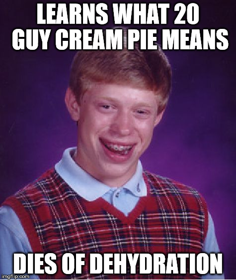 Bad Luck Brian Meme | LEARNS WHAT 20 GUY CREAM PIE MEANS DIES OF DEHYDRATION | image tagged in memes,bad luck brian | made w/ Imgflip meme maker