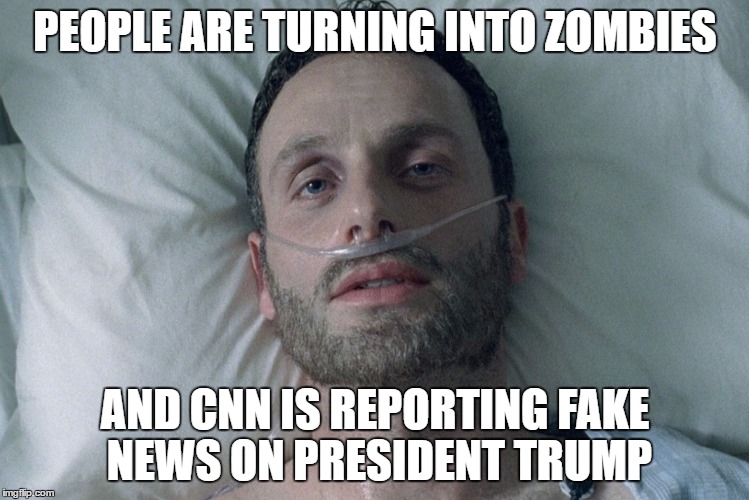 Just Great. |  PEOPLE ARE TURNING INTO ZOMBIES; AND CNN IS REPORTING FAKE NEWS ON PRESIDENT TRUMP | image tagged in fear the walking dead,rick grimes,humor | made w/ Imgflip meme maker
