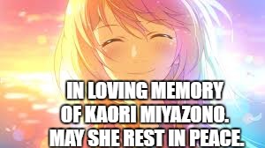 I will never forget her. Will you? | IN LOVING MEMORY OF KAORI MIYAZONO.
 MAY SHE REST IN PEACE. | image tagged in sad,anime,memes | made w/ Imgflip meme maker