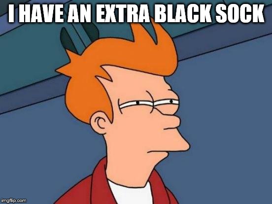 Futurama Fry Meme | I HAVE AN EXTRA BLACK SOCK | image tagged in memes,futurama fry | made w/ Imgflip meme maker