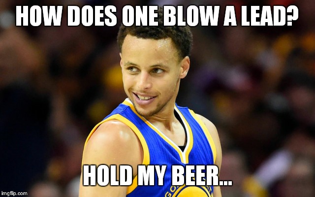 Steph Curry |  HOW DOES ONE BLOW A LEAD? HOLD MY BEER... | image tagged in steph curry | made w/ Imgflip meme maker