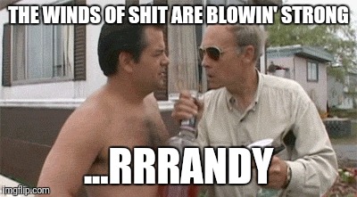 THE WINDS OF SHIT ARE BLOWIN' STRONG; ...RRRANDY | image tagged in shit | made w/ Imgflip meme maker