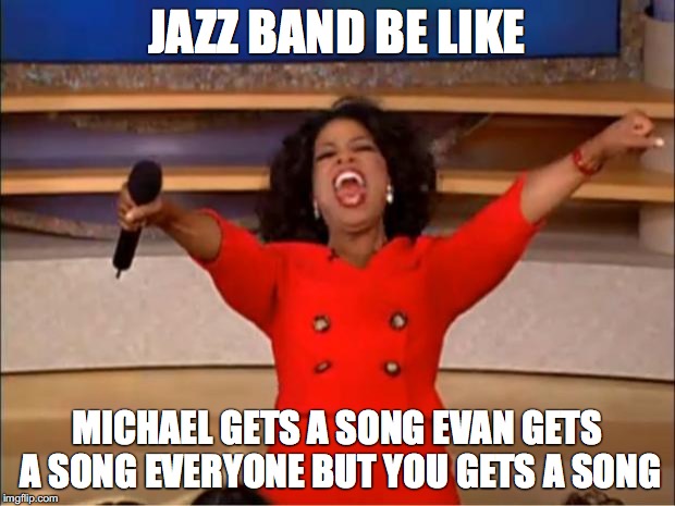 Oprah You Get A Meme | JAZZ BAND BE LIKE; MICHAEL GETS A SONG EVAN GETS A SONG EVERYONE BUT YOU GETS A SONG | image tagged in memes,oprah you get a | made w/ Imgflip meme maker