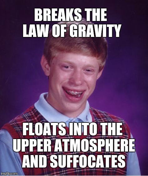 I bet it was a nice ride until his lungs imploded... | BREAKS THE LAW OF GRAVITY; FLOATS INTO THE UPPER ATMOSPHERE AND SUFFOCATES | image tagged in memes,bad luck brian,atmosphere,law of gravity | made w/ Imgflip meme maker
