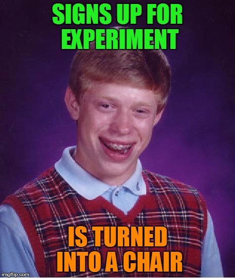 Bad Luck Brian Meme | SIGNS UP FOR EXPERIMENT IS TURNED INTO A CHAIR | image tagged in memes,bad luck brian | made w/ Imgflip meme maker