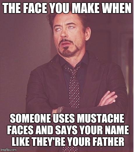 Face You Make Robert Downey Jr Meme | THE FACE YOU MAKE WHEN SOMEONE USES MUSTACHE FACES AND SAYS YOUR NAME LIKE THEY'RE YOUR FATHER | image tagged in memes,face you make robert downey jr | made w/ Imgflip meme maker