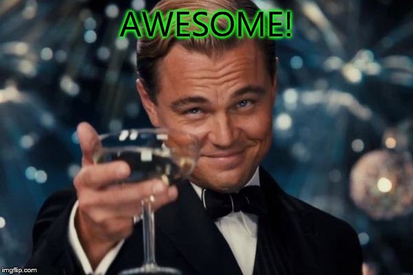 Leonardo Dicaprio Cheers Meme | AWESOME! | image tagged in memes,leonardo dicaprio cheers | made w/ Imgflip meme maker