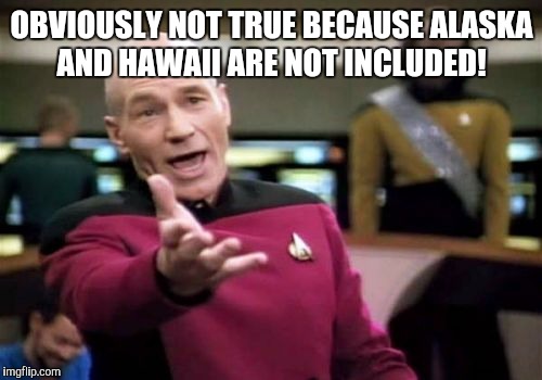 Picard Wtf Meme | OBVIOUSLY NOT TRUE BECAUSE ALASKA AND HAWAII ARE NOT INCLUDED! | image tagged in memes,picard wtf | made w/ Imgflip meme maker