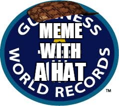 Guinness World Record Meme | MEME WITH; A HAT | image tagged in memes,guinness world record,scumbag | made w/ Imgflip meme maker