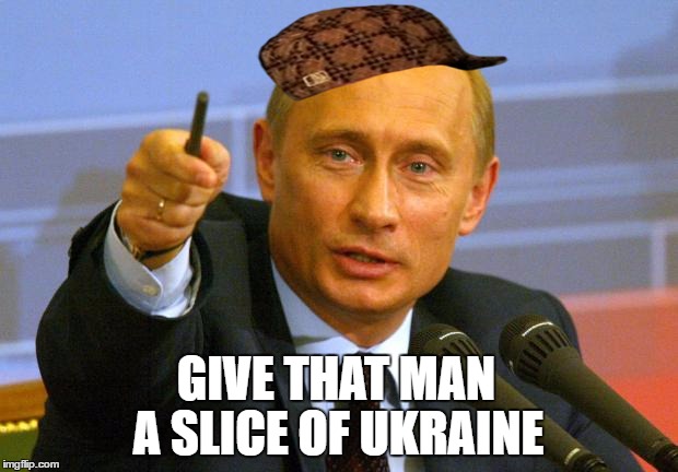 Good Guy Putin | A SLICE OF UKRAINE; GIVE THAT MAN | image tagged in memes,good guy putin,scumbag | made w/ Imgflip meme maker