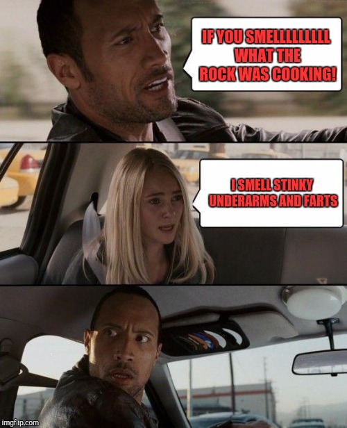 The Rock Driving | IF YOU SMELLLLLLLLL WHAT THE ROCK WAS COOKING! I SMELL STINKY UNDERARMS AND FARTS | image tagged in memes,the rock driving | made w/ Imgflip meme maker