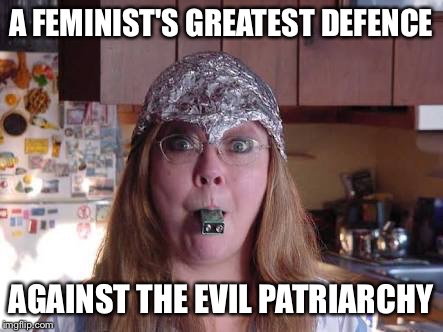 A FEMINIST'S GREATEST DEFENCE; AGAINST THE EVIL PATRIARCHY | image tagged in tinfoil hat | made w/ Imgflip meme maker