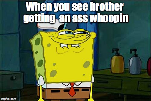 Don't You Squidward | When you see brother getting
 an ass whoopin | image tagged in memes,dont you squidward | made w/ Imgflip meme maker